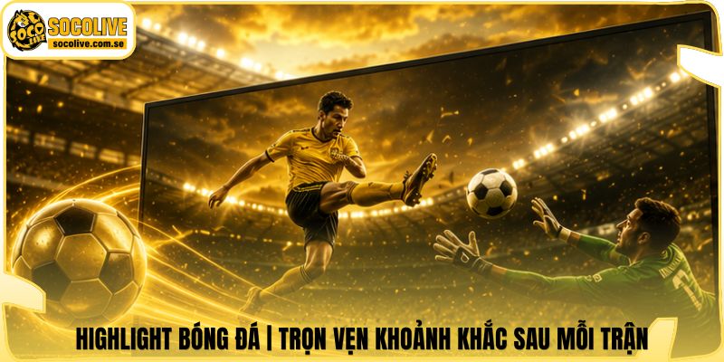 Highlight Bóng Đá | Trọn Vẹn Khoảnh Khắc Sau Mỗi Trận