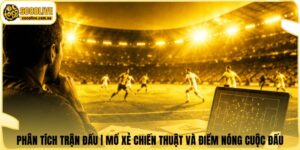 Phân Tích Trận Đấu | Mổ Xẻ Chiến Thuật Và Điểm Nóng Cuộc Đấu