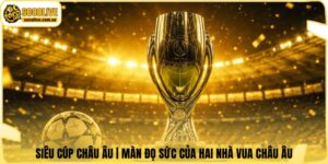 Siêu Cúp Châu Âu | Màn Đọ Sức Của Hai Nhà Vua Châu Âu
