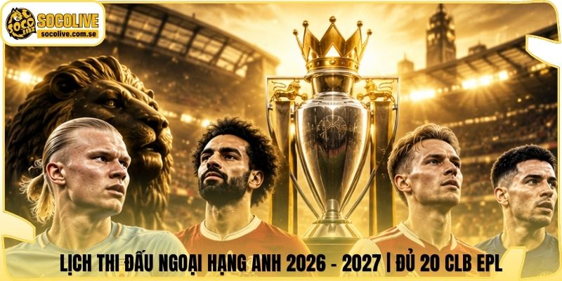 Lịch Thi Đấu Ngoại Hạng Anh 2026 - 2027 | Đủ 20 CLB EPL