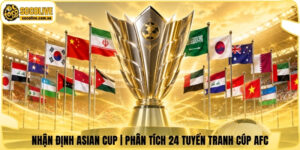 Nhận Định Asian Cup | Phân Tích 24 Tuyển Tranh Cúp AFC