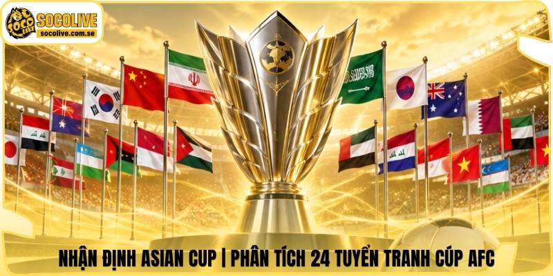 Nhận Định Asian Cup | Phân Tích 24 Tuyển Tranh Cúp AFC 4 Nhận Định Asian Cup | Phân Tích 24 Tuyển Tranh Cúp AFC